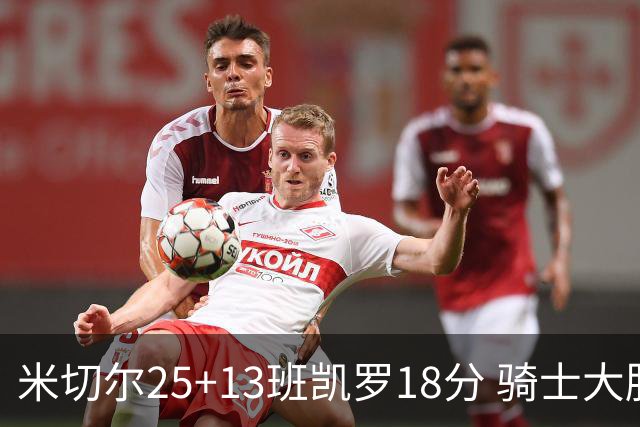 米切尔25+13班凯罗18分 骑士大胜魔术取7连胜